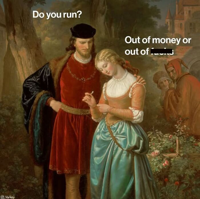 Classical art meme of a man asking 'Do you run?' to a woman, who replies 'Out of money or out of f***s'.