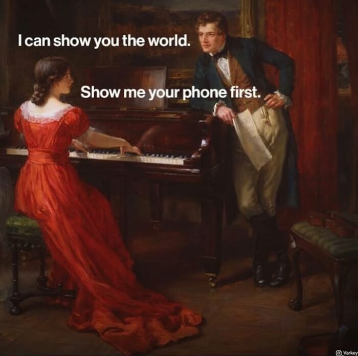 Classical art meme of a man saying I can show you the world and a woman playing piano replies Show me your phone first.
