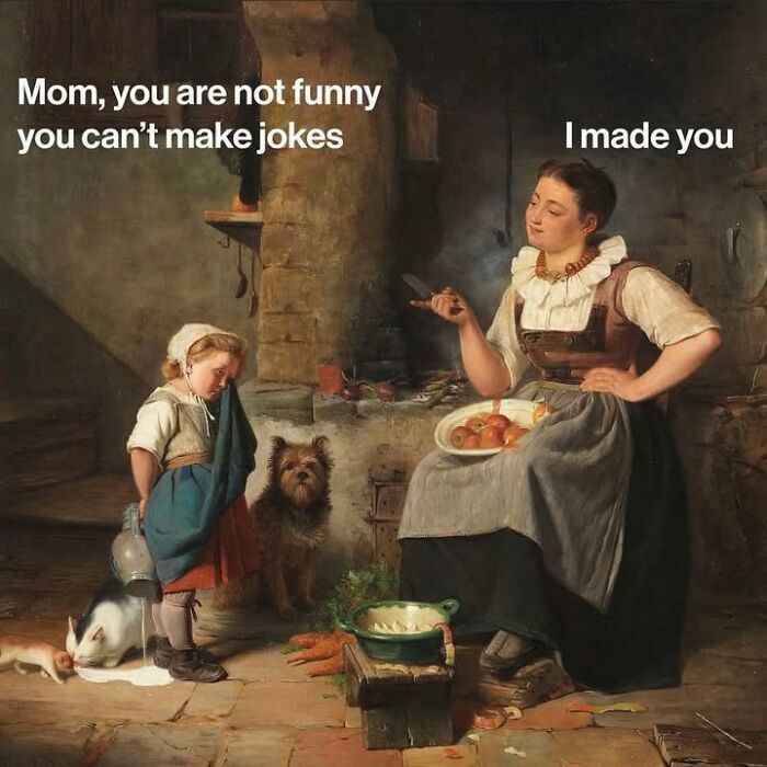 Classical art meme of a mother telling her child I made you, responding to Mom, you are not funny, you cant make jokes.