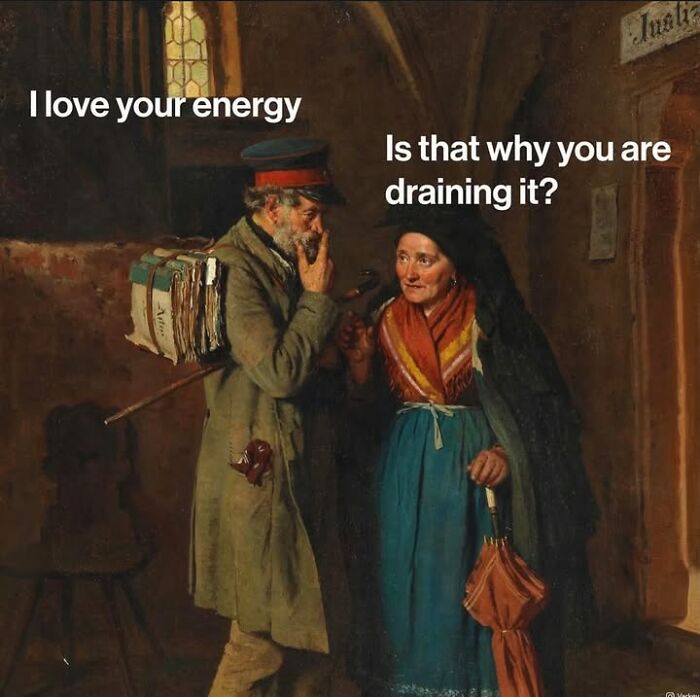 Classical art meme: Two people talking, one saying I love your energy, and the other asking Is that why you are draining it?