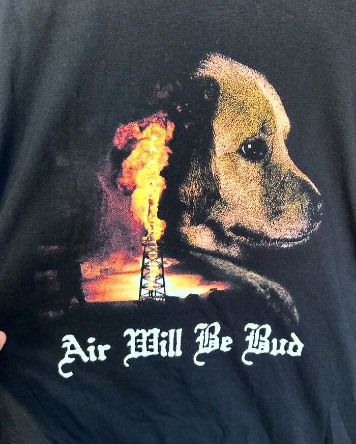 An iconic shirt featuring a dog's head next to a flaming oil rig with the text Air Will Be Bud.