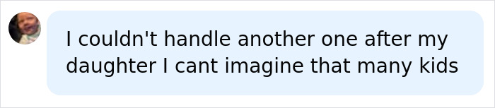 A comment from a user unable to imagine raising many kids after having their own daughter. A comment from a user unable to imagine raising many kids after having their own daughter.