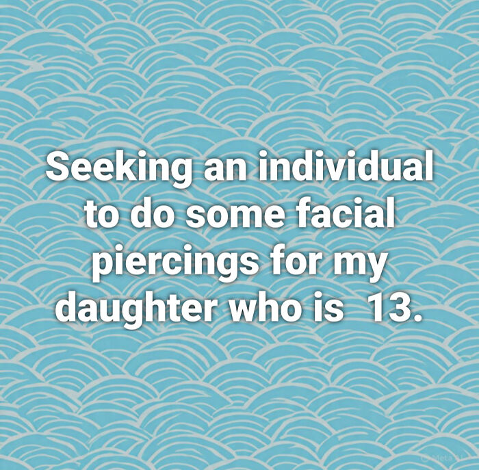 Text reads, Seeking an individual to do some facial piercings for my daughter who is 13, highlighting poor parental choices.