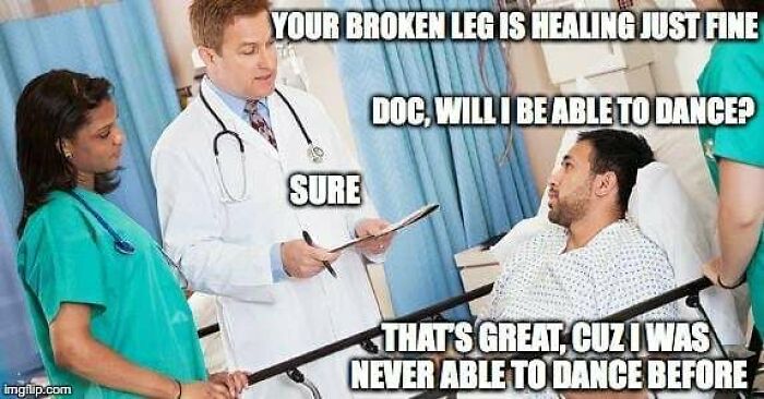 A meme with a doctor and patient discussing a broken leg, a humorous situation for doctors.
