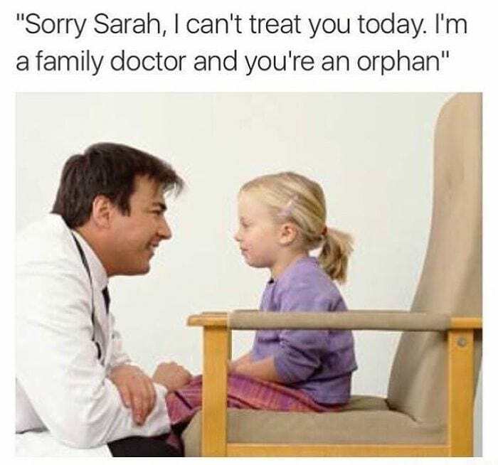 A doctor tells a young girl he can't treat her because he's a family doctor and she's an orphan. Doctors memes.