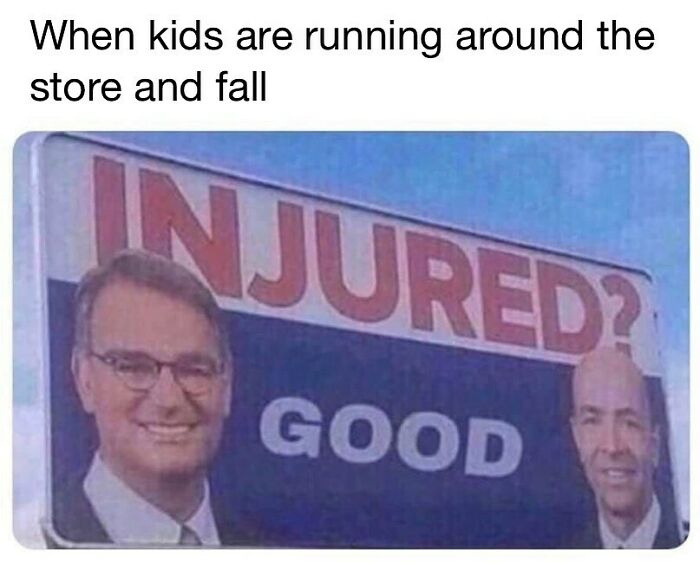 Retail memes: A sign that says INJURED? GOOD with two men smiling, referring to kids falling in a store.