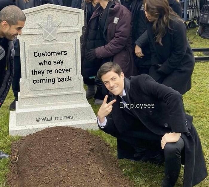 A retail meme showing a man smiling and posing with a gravestone labeled 'Customers who say they're never coming back'.