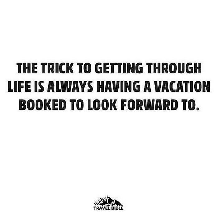 A travel meme about always having a vacation booked to look forward to, offering humor about travel.