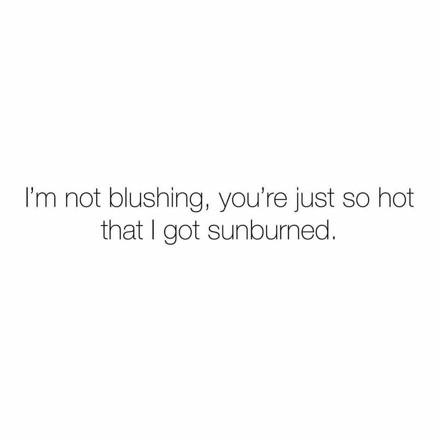A white background with the funny pick up line: I'm not blushing, you're just so hot that I got sunburned.