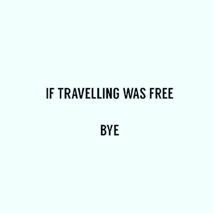 A travel meme about wishing travel was free. This meme makes people laugh while they enjoy their vacay abroad.