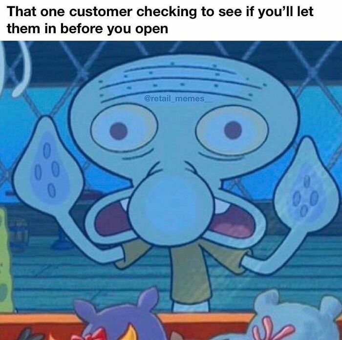 A retail meme featuring Squidward from Spongebob with wide eyes, looking at a customer before the store opens.