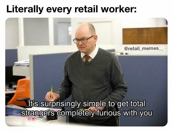 A retail meme featuring a man from the TV show The Office saying, It's surprisingly simple to get total strangers completely furious with you, relatable for retail workers.