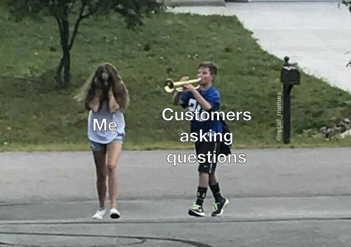 A retail meme with a girl walking away from a boy playing a trumpet, representing me avoiding customers asking questions.