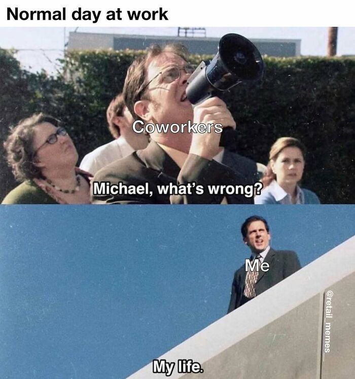 Retail meme: Dwight Schrute with a megaphone. Coworkers asking, Michael, what's wrong? Michael replies, My life.