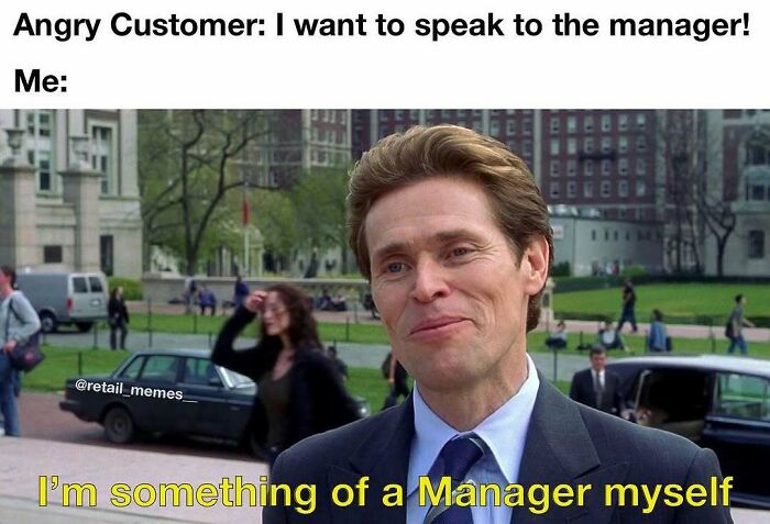 Retail memes: Willem Dafoe with a smirk, saying, I'm something of a Manager myself, in response to an angry customer.