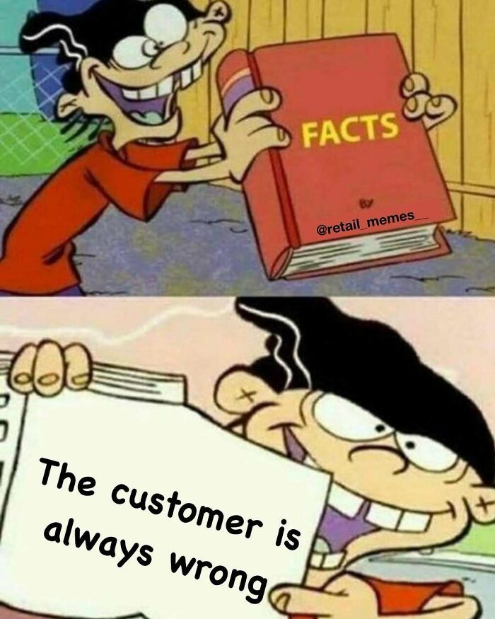 A retail meme showing an animated character reading a book of facts, with the text The customer is always wrong.