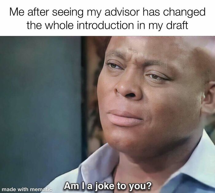 A PhD meme showing a man looking confused, asking 'Am I a joke to you?' after an advisor changed his thesis.