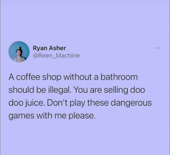 A meme queen post about coffee shops without bathrooms. The text states, A coffee shop without a bathroom should be illegal. You are selling doo doo juice. Don't play these dangerous games with me please.