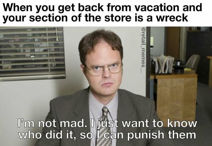 Retail meme: Dwight Schrute stating, I'm not mad. I just want to know who did it, so I can punish them.