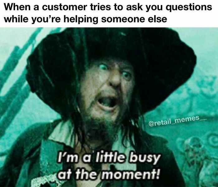 Retail memes: Captain Barbossa from Pirates of the Caribbean saying, I'm a little busy at the moment!, representing customer service.