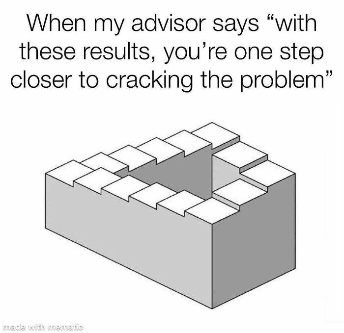 A PhD meme with an impossible staircase illusion, illustrating an advisor's feedback on research progress towards cracking a problem.