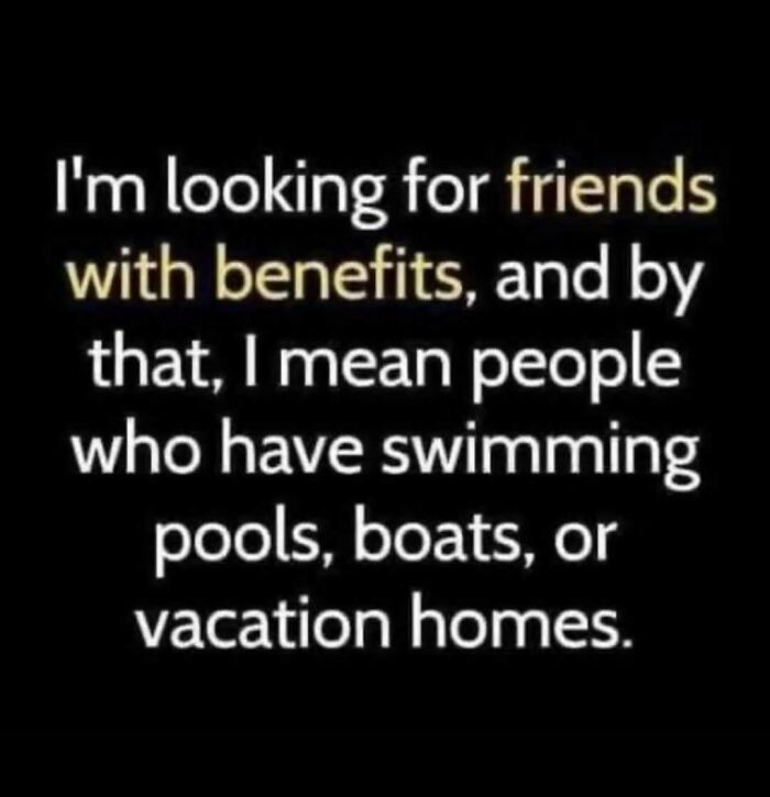 A meme queen post about looking for friends with benefits, meaning friends with pools, boats, or vacation homes.