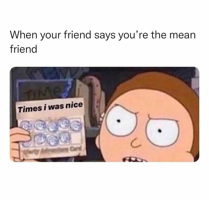 A meme queen post of a cartoon character from Rick and Morty, holding a card labeled Times I was nice, with only a few checkboxes filled. The text above reads, When your friend says you're the mean friend.