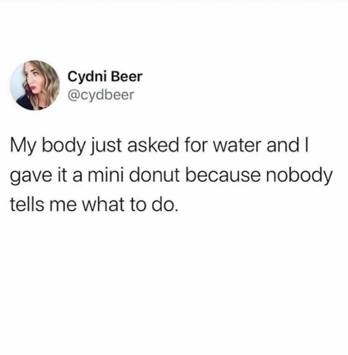 A meme queen post from Cydni Beer, stating, My body just asked for water and I gave it a mini donut because nobody tells me what to do.