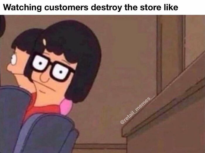 Tina Belcher meme showing retail memes employees watching customers destroy the store.