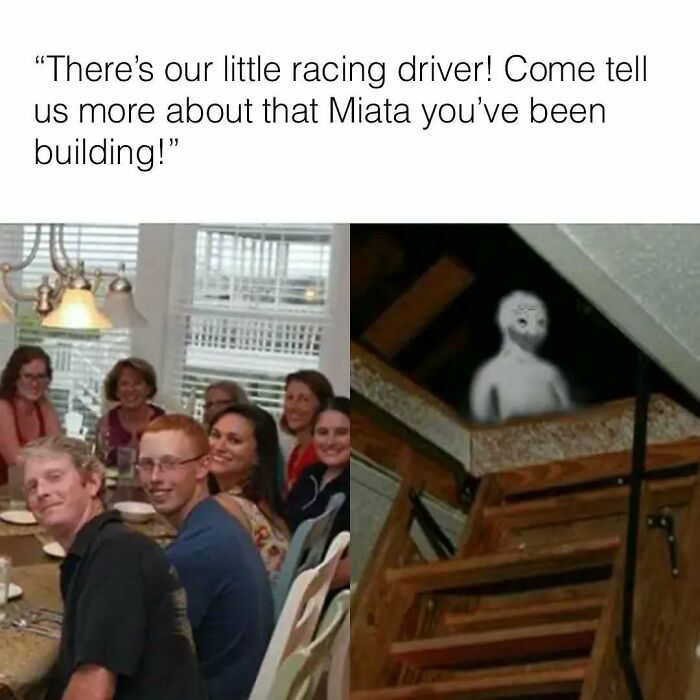 Funny memes about cars: a family dinner with a person hiding in the attic to avoid talking about their Miata build.
