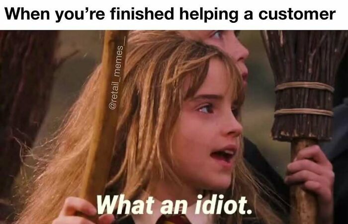 Retail memes: Hermione Granger from Harry Potter saying, What an idiot, after helping a customer.