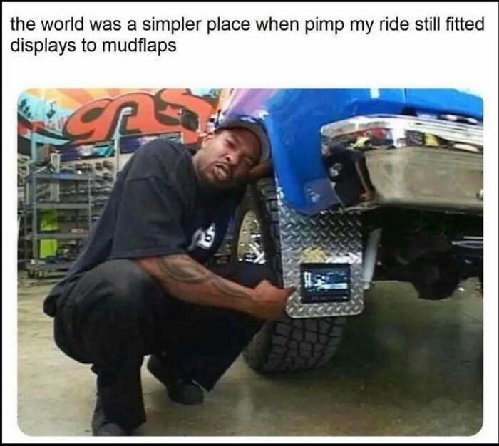Funny cars meme showing a man crouching next to a truck with a screen on its mudflap, reminiscing about Pimp My Ride.