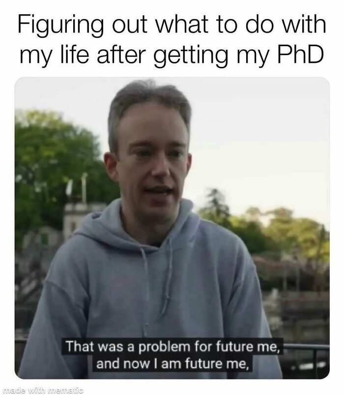 PhD meme of a man saying That was a problem for future me, and now I am future me, representing a thesis.