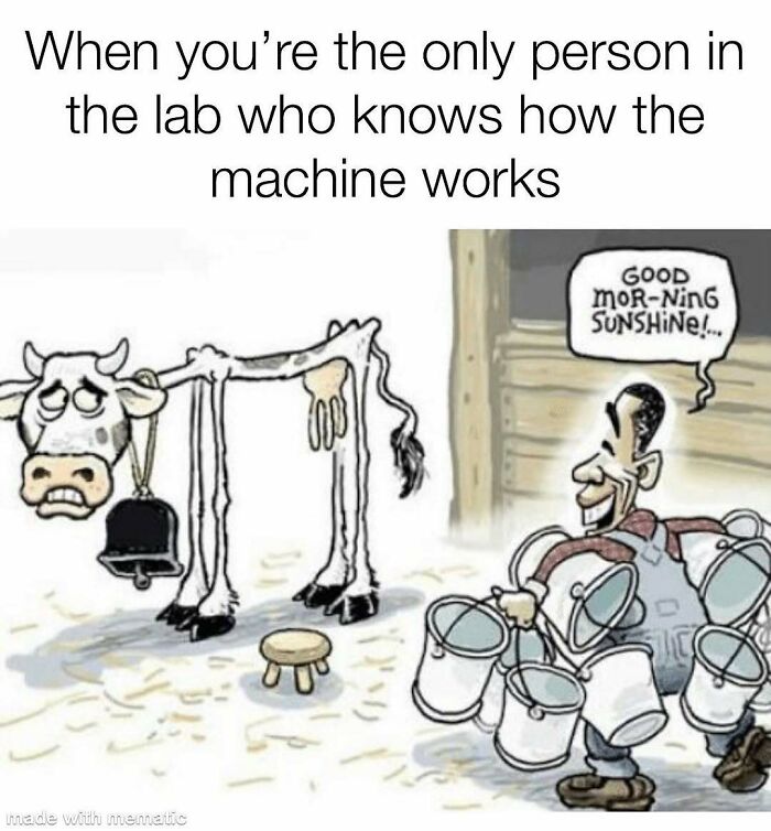 PhD meme of a tired cow being milked by a man, captioned When you're the only person in the lab who knows how the machine works.
