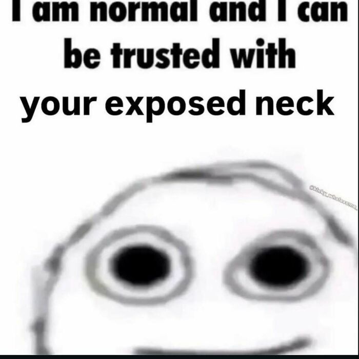A distorted, wide-eyed face with the meme text I am normal and I can be trusted with your exposed neck, an unhinged meme.