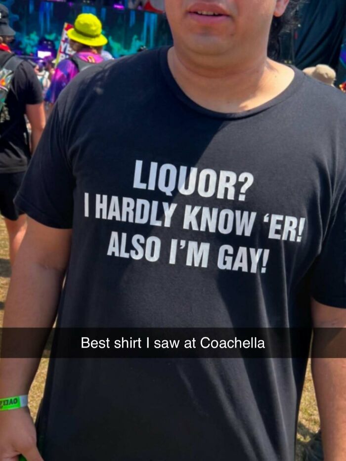 A person wears an iconic shirt at Coachella that says Liquor? I hardly know 'er! Also I'm gay!
