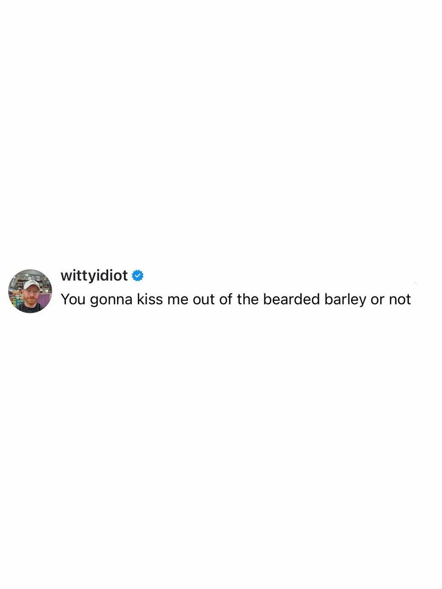 Comedian wittyidiot shares hilariously unfiltered takes on life about being kissed out of the bearded barley.
