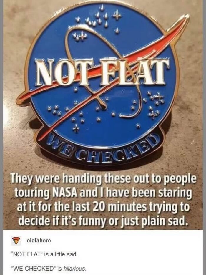 A funny Tumblr post showing a NASA pin that says NOT FLAT WE CHECKED.