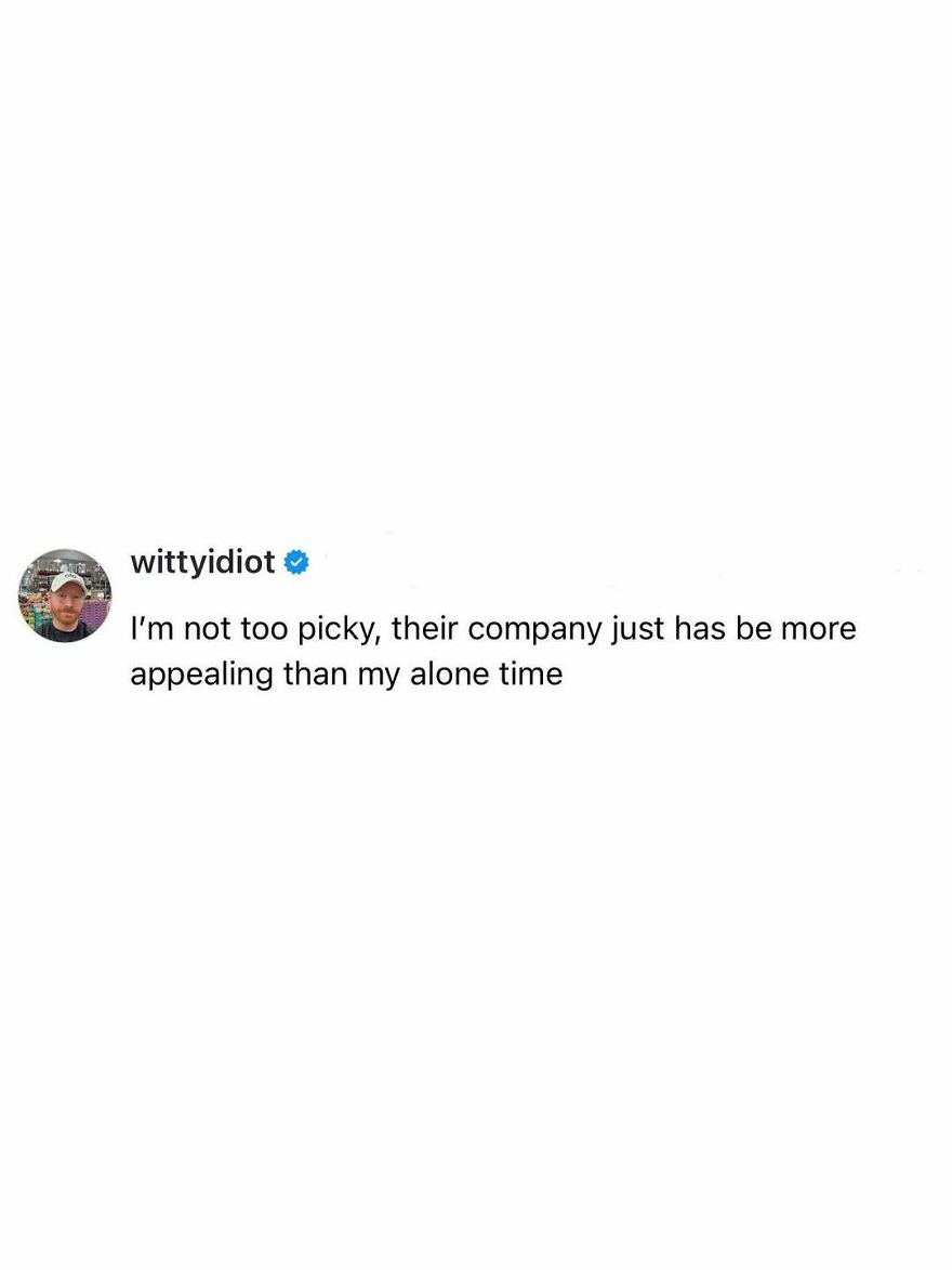 A comedian's unfiltered take: I'm not too picky, their company just has to be more appealing than my alone time.