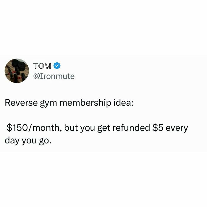 A Tom @Ironmute pop culture post suggesting a reverse gym membership idea for instant good vibes.