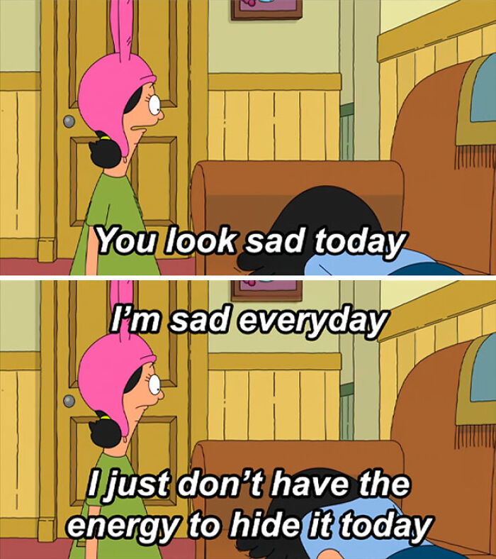 Neurodivergent brain meme from Bobs Burgers with Louise and Tina, You look sad today. Im sad everyday.