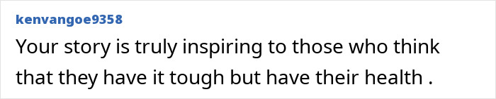 Screenshot of a comment: Your story is truly inspiring to those who think that they have it tough but have their health. A strength athlete, 41, loses arms and legs.