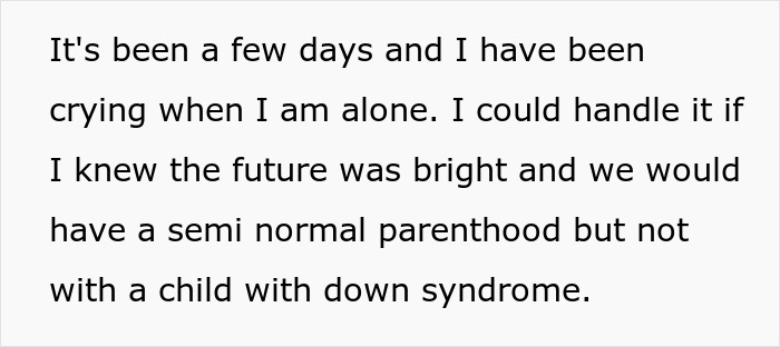 Screenshot of text: It's been a few days and I have been crying when I am alone. I could handle it if I knew the future was bright and we would have a semi normal parenthood but not with a child with down syndrome.