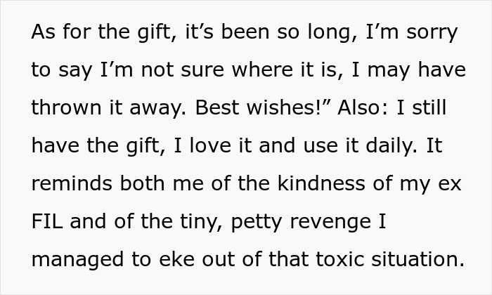 Ex-DIL refuses to return the gift to ex-MIL, finding petty revenge in keeping the sentimental item. Ex-DIL refuses to return the gift to ex-MIL, finding petty revenge in keeping the sentimental item.