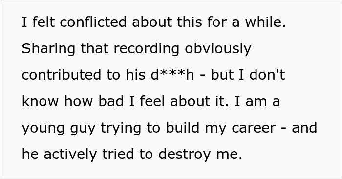 Conflicted feelings after secret recording of workplace bully who stole credit led to his demise, yet he tried to destroy a career. Conflicted feelings after secret recording of workplace bully who stole credit led to his demise, yet he tried to destroy a career.