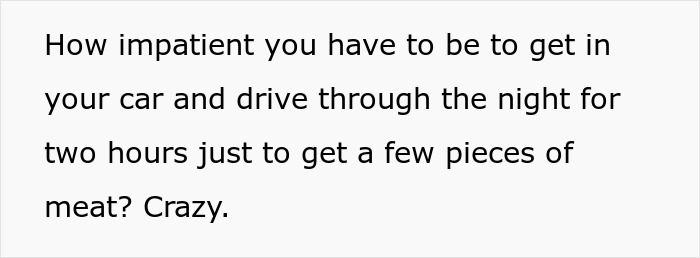 Text: How impatient you have to be to drive 2 hours and raid the kitchen overnight for meat. Text: How impatient you have to be to drive 2 hours and raid the kitchen overnight for meat.