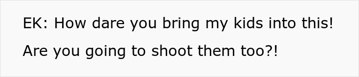 Text snippet showing EK saying, How dare you bring my kids into this! Are you going to shoot them too?!, about the weapon.