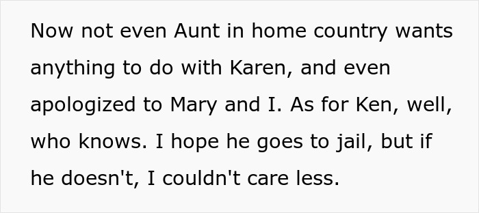 A white background with black text stating Now not even Aunt in home country wants anything to do with Karen, and even apologized to Mary and I. As for Ken, well, who knows. I hope he goes to jail, but if he doesn't, I couldn't care less.