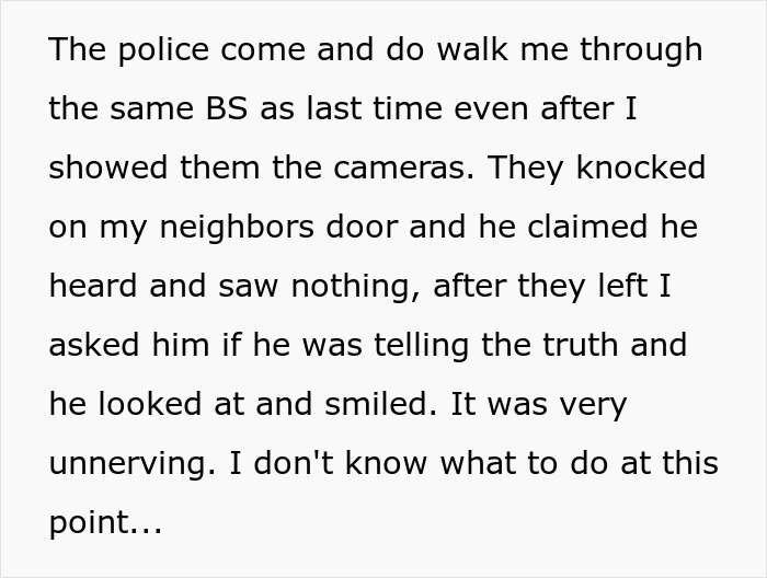Police officers dismiss a homeowner's fears for his life due to his neighbor's eerie behavior, despite evidence.