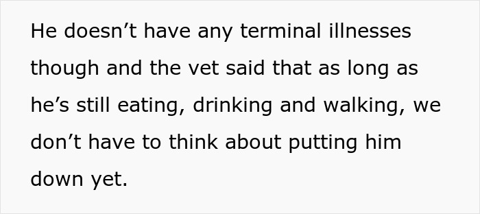 Text snippet: He doesn't have any terminal illnesses though and the vet said that as long as he's still eating, drinking and walking, we don't have to think about putting him down yet. Text snippet: He doesn't have any terminal illnesses though and the vet said that as long as he's still eating, drinking and walking, we don't have to think about putting him down yet.